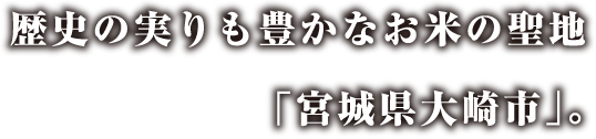 歴史の実りも豊かなお米の聖地「宮城県大崎市」。